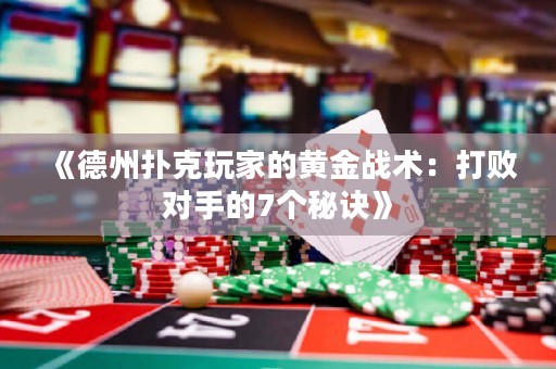 《德州撲克玩家的黃金戰(zhàn)術(shù)：打敗對手的7個秘訣》