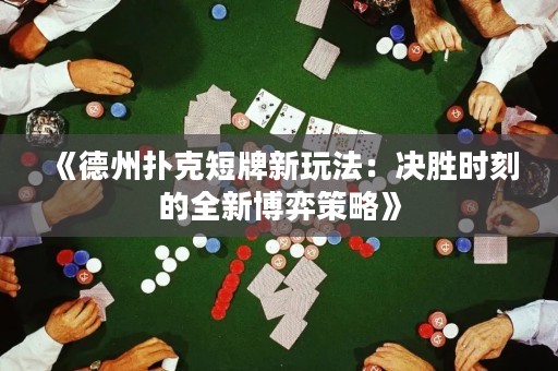 《德州撲克短牌新玩法：決勝時(shí)刻的全新博弈策略》