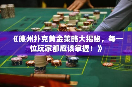 《德州撲克黃金策略大揭秘，每一位玩家都應(yīng)該掌握！》
